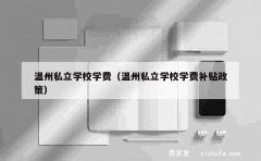 温州私立学校学费（温州私立学校学费补贴政策）