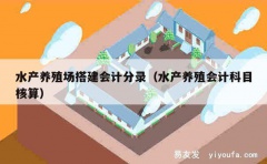 水产养殖场搭建会计分录（水产养殖会计科目核算）