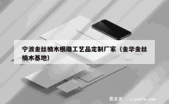 宁波金丝楠木根雕工艺品定制厂家（金华金丝楠木基地）