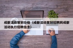 成都活动策划价格（成都活动策划招聘网成都活动执行招聘信息）