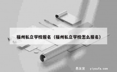 福州私立学校报名（福州私立学校怎么报名）