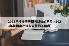 2023年按揭房产证与以往的不同（2023年按揭房产证与以往