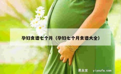 孕妇食谱七个月（孕妇七个月食谱大全）