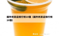 国外奶茶店排行榜10强（国外奶茶店排行榜10强）