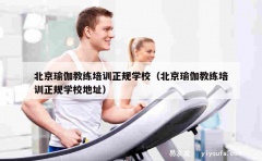 北京瑜伽教练培训正规学校（北京瑜伽教练培训正规学校地址）