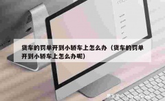 货车的罚单开到小轿车上怎么办（货车的罚单开到小轿车上怎么办呢