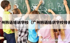 广州韩语培训学校（广州韩语培训学校排名）