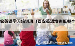 西安英语学习培训班（西安英语培训班哪个好）