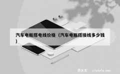 汽车电瓶搭电线价格（汽车电瓶搭接线多少钱）