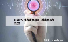 colorful美发用品加盟（美发用品加盟店）