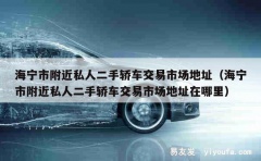 海宁市附近私人二手轿车交易市场地址（海宁市附近私人二手轿车交