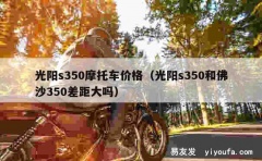 光阳s350摩托车价格（光阳s350和佛沙350差距大吗）