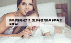 做亲子鉴定的方法（做亲子鉴定最简单的办法是什么）