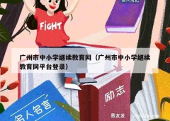 广州市中小学继续教育网（广州市中小学继续教育网平台登录）