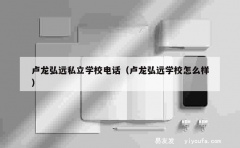 卢龙弘远私立学校电话（卢龙弘远学校怎么样）