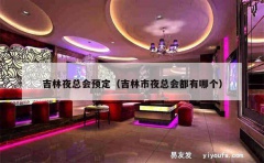 吉林夜总会预定（吉林市夜总会都有哪个）