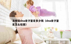 怎样验dna亲子鉴定多少钱（dna亲子鉴定怎么检查）