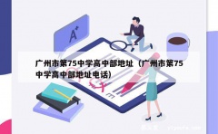 广州市第75中学高中部地址（广州市第75中学高中部地址电话）