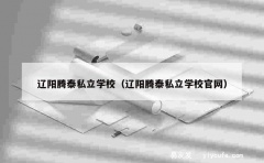 辽阳腾泰私立学校（辽阳腾泰私立学校官网）