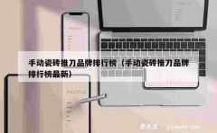 手动瓷砖推刀品牌排行榜（手动瓷砖推刀品牌排行榜最新）