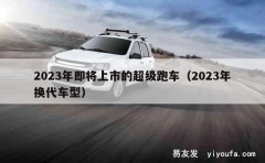 2023年即将上市的超级跑车（2023年换代车型）