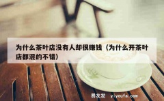 为什么茶叶店没有人却很赚钱（为什么开茶叶店都混的不错）