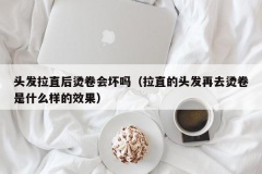 头发拉直后烫卷会坏吗（拉直的头发再去烫卷是什么样的效果）