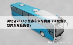 河北省2023小型客车审车费用（河北省小型汽车年检政策）