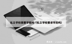 私立学校需要学籍吗（私立学校要求学历吗）