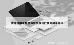 香樟根雕茶几整体价格报价行情的简单介绍