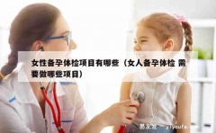 女性备孕体检项目有哪些（女人备孕体检 需要做哪些项目）