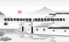 观赏鱼养殖场的搭建（观赏鱼养殖场的搭建方案）