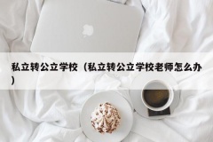 私立转公立学校（私立转公立学校老师怎么办）