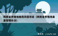 陕西省养殖场板房改造项目（陕西省养殖场备案管理办法）