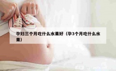 孕妇三个月吃什么水果好（孕3个月吃什么水果）