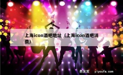 上海icon酒吧地址（上海icon酒吧消费）