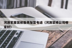 河源家居装修服务加盟电话（河源装修公司哪家好）