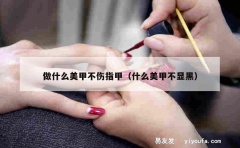 做什么美甲不伤指甲（什么美甲不显黑）