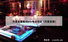 万豪会量贩式ktv电话地址（万豪会馆）