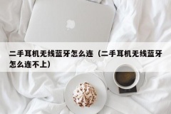 二手耳机无线蓝牙怎么连（二手耳机无线蓝牙怎么连不上）