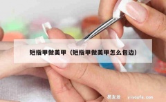 短指甲做美甲（短指甲做美甲怎么包边）