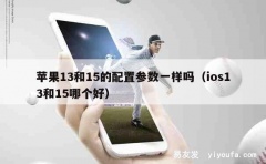 苹果13和15的配置参数一样吗（ios13和15哪个好）