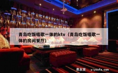 青岛吃饭唱歌一体的ktv（青岛吃饭唱歌一体的房间餐厅）