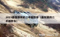 2023最值得买的二手越野车（最划算的二手越野车）