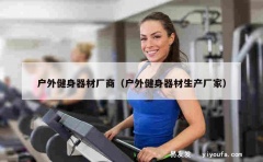 户外健身器材厂商（户外健身器材生产厂家）