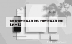 有推荐婚纱摄影工作室吗（婚纱摄影工作室排名前十名）