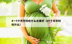 4一5个月孕妇吃什么水果好（45个月孕妇吃什么）