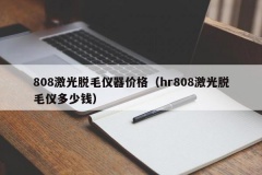 808激光脱毛仪器价格（hr808激光脱毛仪多少钱）