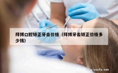 拜博口腔矫正牙齿价格（拜博牙齿矫正价格多少钱）