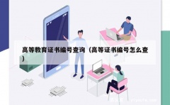 高等教育证书编号查询（高等证书编号怎么查）